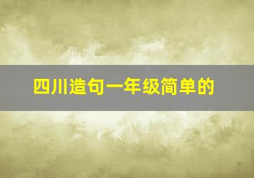 四川造句一年级简单的