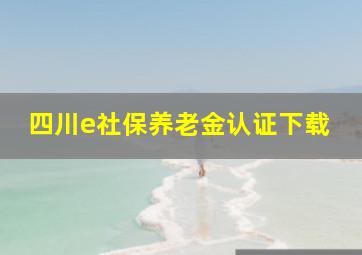 四川e社保养老金认证下载