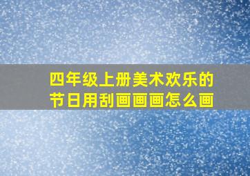 四年级上册美术欢乐的节日用刮画画画怎么画