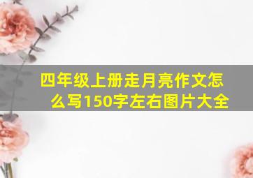 四年级上册走月亮作文怎么写150字左右图片大全