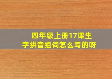 四年级上册17课生字拼音组词怎么写的呀