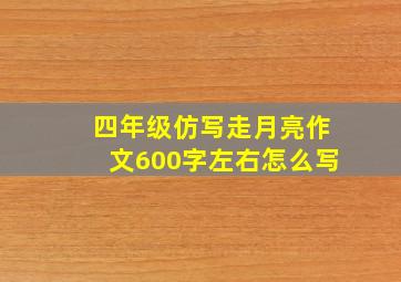 四年级仿写走月亮作文600字左右怎么写