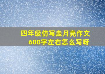 四年级仿写走月亮作文600字左右怎么写呀