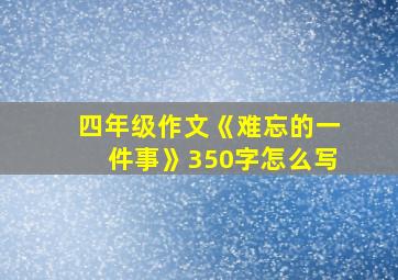 四年级作文《难忘的一件事》350字怎么写