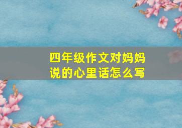 四年级作文对妈妈说的心里话怎么写