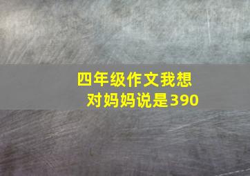 四年级作文我想对妈妈说是390