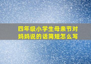 四年级小学生母亲节对妈妈说的话简短怎么写