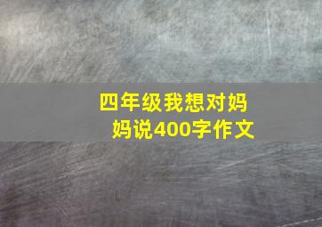 四年级我想对妈妈说400字作文