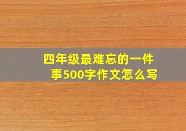 四年级最难忘的一件事500字作文怎么写