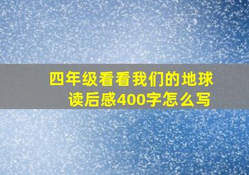 四年级看看我们的地球读后感400字怎么写