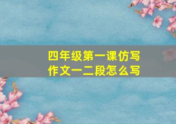 四年级第一课仿写作文一二段怎么写