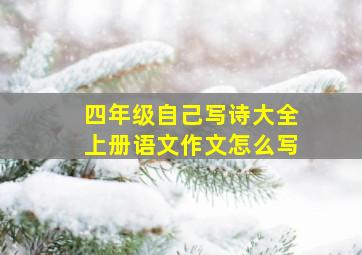 四年级自己写诗大全上册语文作文怎么写