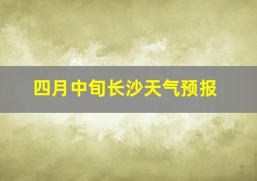 四月中旬长沙天气预报