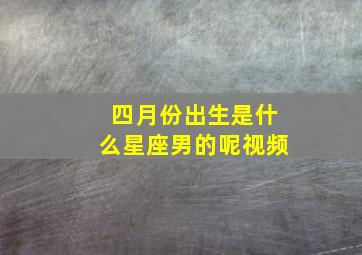 四月份出生是什么星座男的呢视频