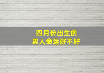 四月份出生的男人命运好不好