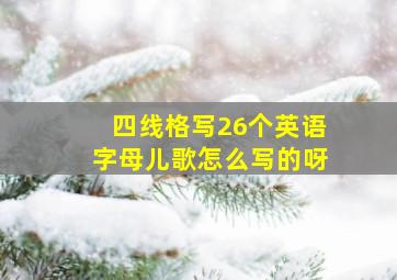 四线格写26个英语字母儿歌怎么写的呀