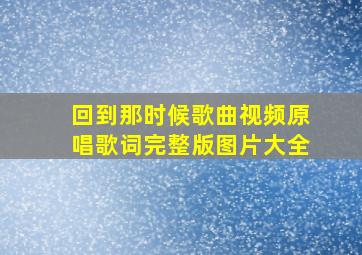 回到那时候歌曲视频原唱歌词完整版图片大全