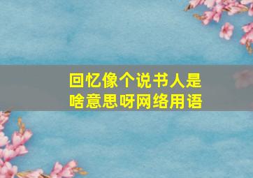 回忆像个说书人是啥意思呀网络用语