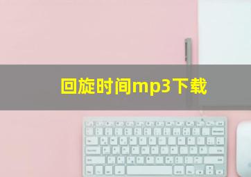 回旋时间mp3下载