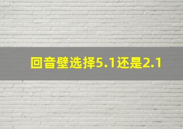 回音壁选择5.1还是2.1