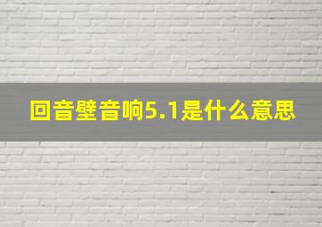 回音壁音响5.1是什么意思