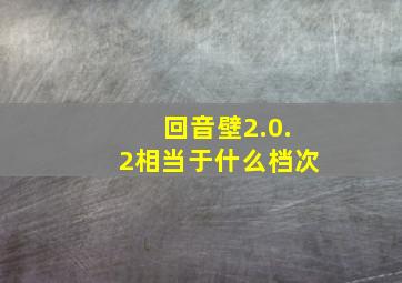 回音壁2.0.2相当于什么档次