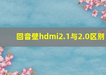 回音壁hdmi2.1与2.0区别