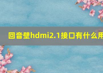 回音壁hdmi2.1接口有什么用