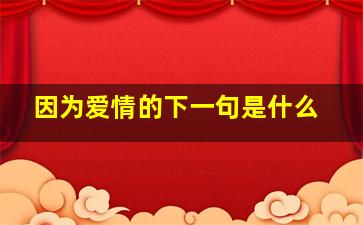 因为爱情的下一句是什么