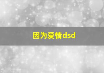 因为爱情dsd