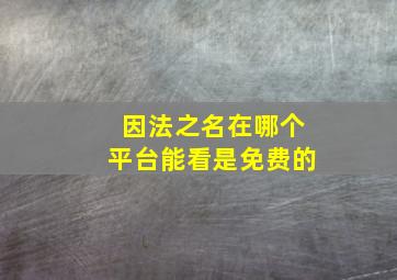 因法之名在哪个平台能看是免费的