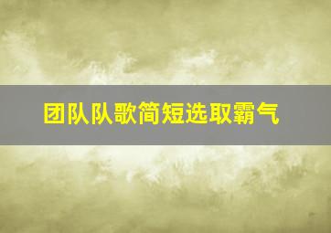 团队队歌简短选取霸气