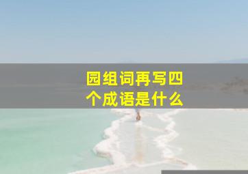 园组词再写四个成语是什么