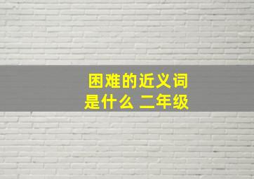 困难的近义词是什么 二年级