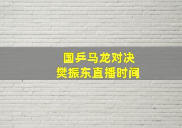 国乒马龙对决樊振东直播时间