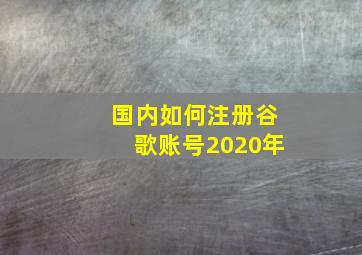 国内如何注册谷歌账号2020年