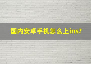 国内安卓手机怎么上ins?