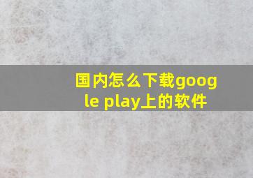 国内怎么下载google play上的软件