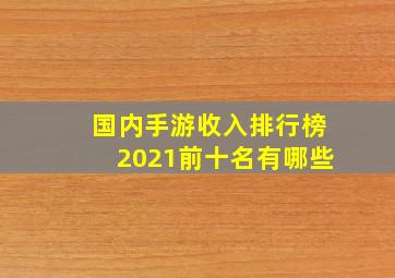 国内手游收入排行榜2021前十名有哪些