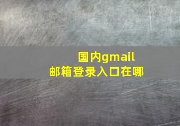 国内gmail邮箱登录入口在哪