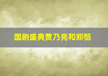 国剧盛典贾乃亮和郑恺