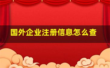 国外企业注册信息怎么查