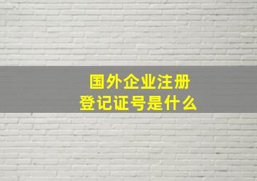 国外企业注册登记证号是什么