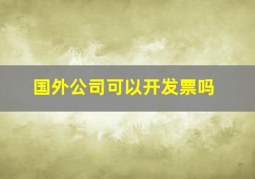 国外公司可以开发票吗