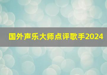 国外声乐大师点评歌手2024