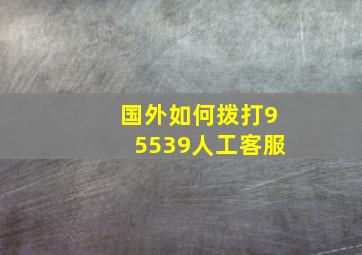 国外如何拨打95539人工客服