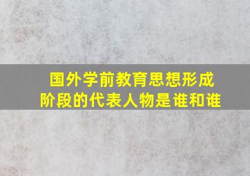 国外学前教育思想形成阶段的代表人物是谁和谁