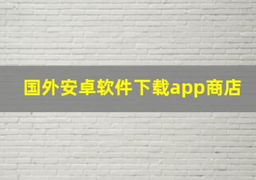 国外安卓软件下载app商店