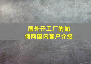 国外开工厂的如何向国内客户介绍