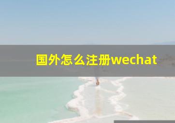 国外怎么注册wechat